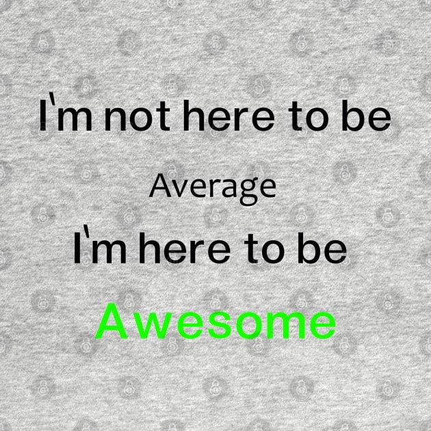I'm not here to be Average, I'm here to be  Awesome by O.M.A.R.T